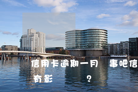 信用卡逾期一月沒事吧，信用卡逾期一個月會有影響嗎？